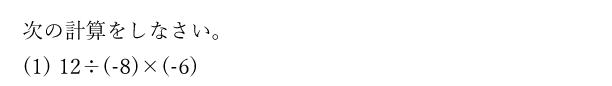 次の計算をしなさい。(1)12÷(-8)×(-6)