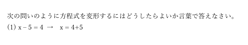 次の問いのように方程式を変形するにはどうしたらよいか言葉で答えなさい。(1)x – 5 = 4 →　x = 4+5