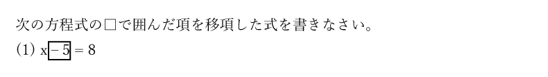 次の方程式の□で囲んだ項を移項した式を書きなさい。(1)x – 5 = 8