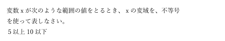 変数ｘが次のような範囲の値をとるとき、ｘの変域を、不等号を使って表しなさい。５以上10以下
