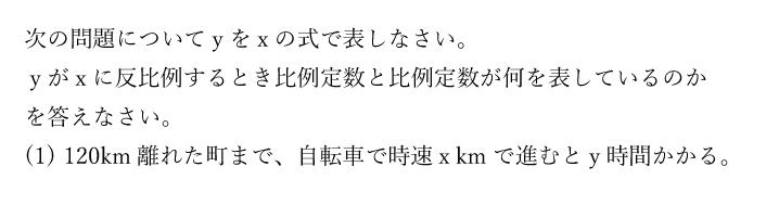 次の問題についてyをxの式で表しなさい。ｙがxに反比例するとき比例定数と比例定数が何を表しているのかを答えなさい。(1)120km離れた町まで、自転車で時速x kmで進むとy時間かかる。