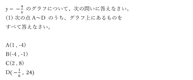 y = -4/x のグラフについて、次の問いに答えなさい。(1) 次の点A～D のうち、グラフ上にあるものを全て答えなさい。A(1 ， -4)　B(-4 ， -1)　<br />C(2 ， 8)　D( -1/6  ，24)