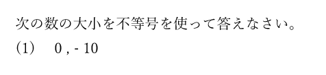 次の数の大小を不等号を使って答えなさい。(1)0 ， - 10