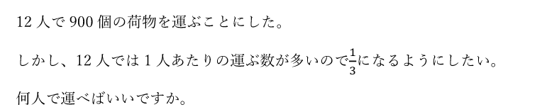 12人で900個の荷物を運ぶことにした。しかし、12人では1人あたりの運ぶ数が多いので1/3になるようにしたい。何人で運べばいいですか。