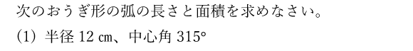 次のおうぎ形の弧の長さと面積を求めなさい。(1) 半径12㎝、中心角315°