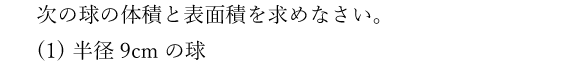 次の球の体積と表面積を求めなさい。(1)半径9cmの球