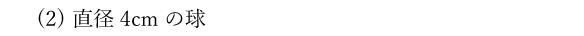 (2)直径4cmの球