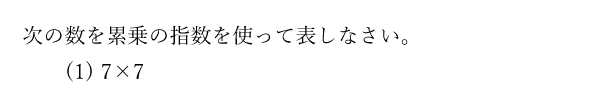次の数を累乗の指数を使って表しなさい。(1)7×7